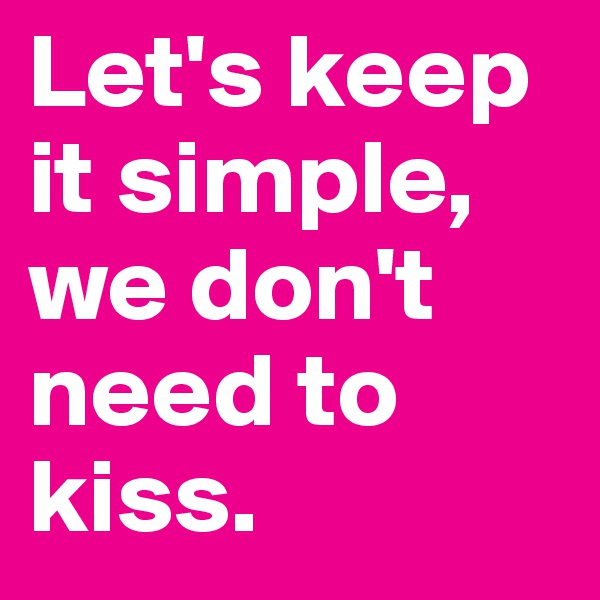 Let's keep it simple, we don't need to kiss.