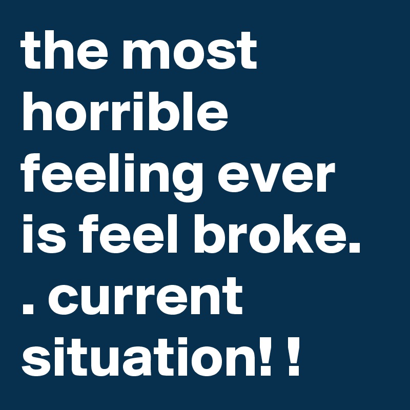 the most horrible feeling ever is feel broke. . current situation! ! 