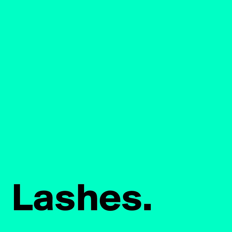 


            Lashes.