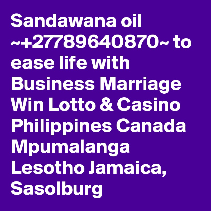 Sandawana oil ~+27789640870~ to ease life with Business Marriage Win Lotto & Casino Philippines Canada Mpumalanga Lesotho Jamaica, Sasolburg