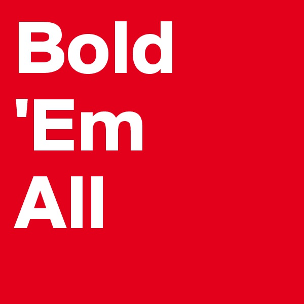 Bold
'Em
All