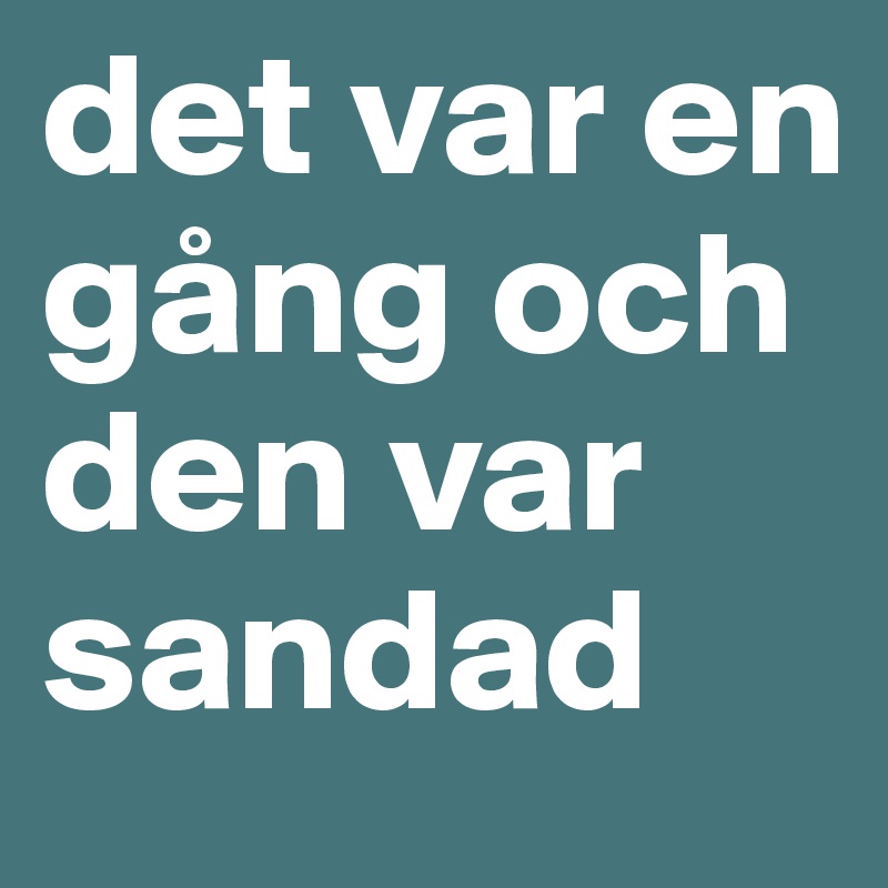 det var en gång och den var sandad