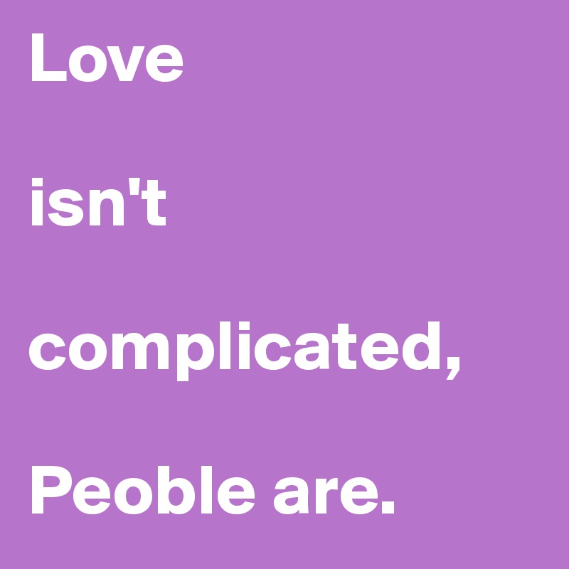 Love 

isn't

complicated, 

Peoble are. 