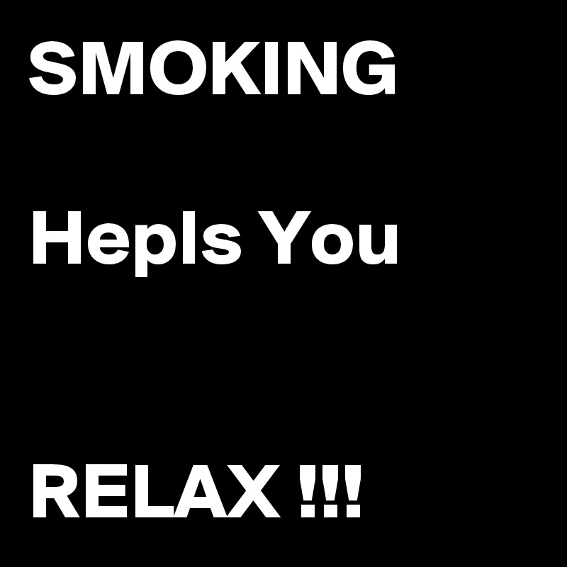 SMOKING

Hepls You


RELAX !!!