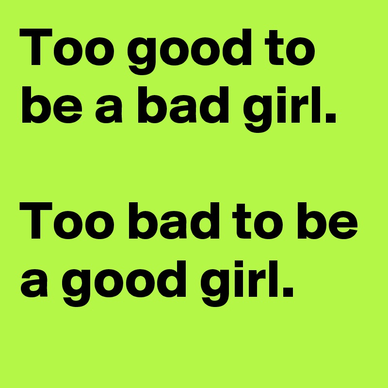 Too Good To Be A Bad Girl Too Bad To Be A Good Girl Post By Mayuri On Boldomatic