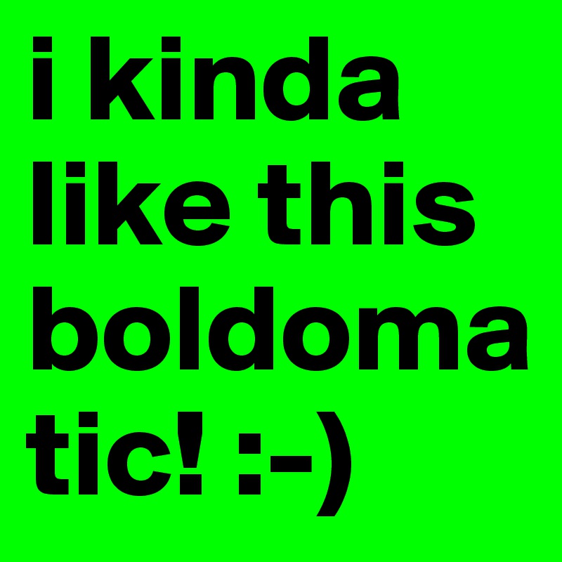 i kinda like this boldomatic! :-)