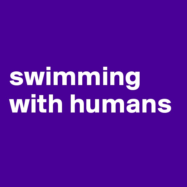 

swimming with humans

