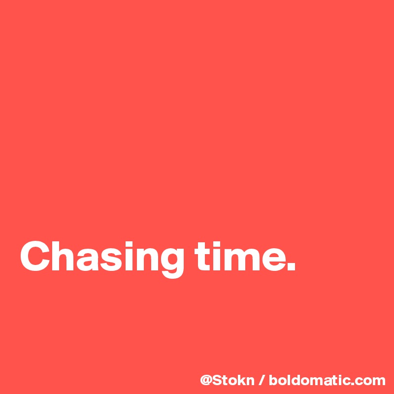 




Chasing time.

