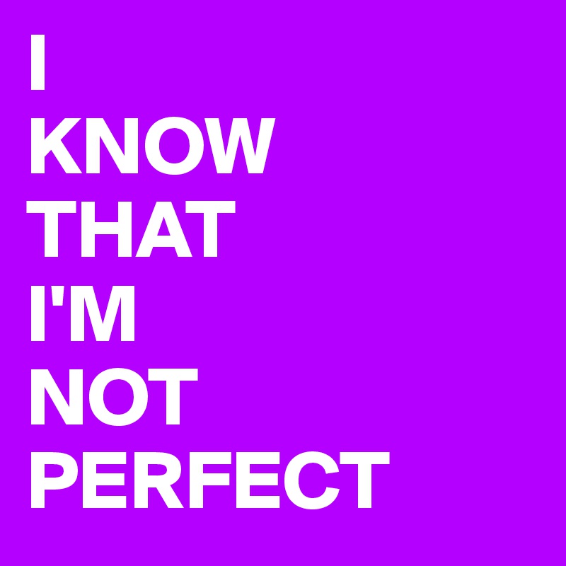 I
KNOW
THAT
I'M
NOT
PERFECT