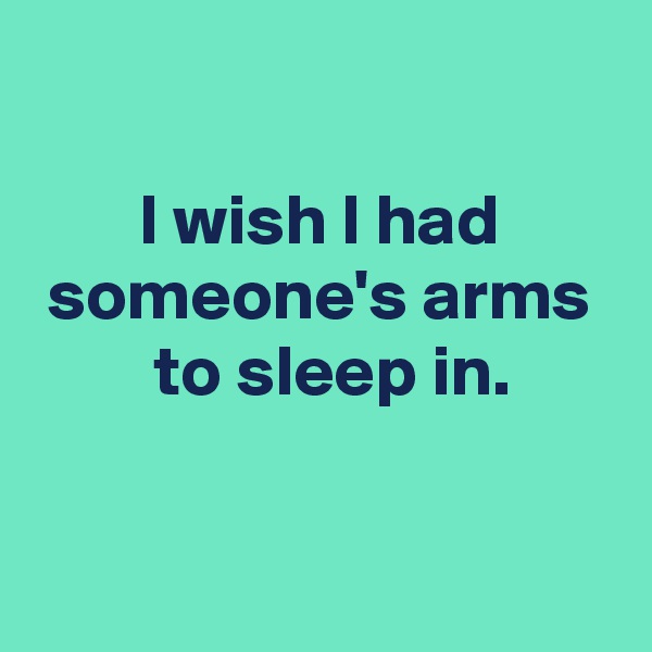
 
 I wish I had 
 someone's arms 
  to sleep in.

