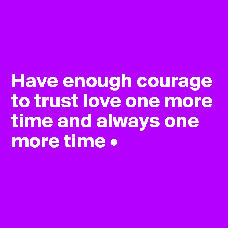 


Have enough courage to trust love one more time and always one more time •


