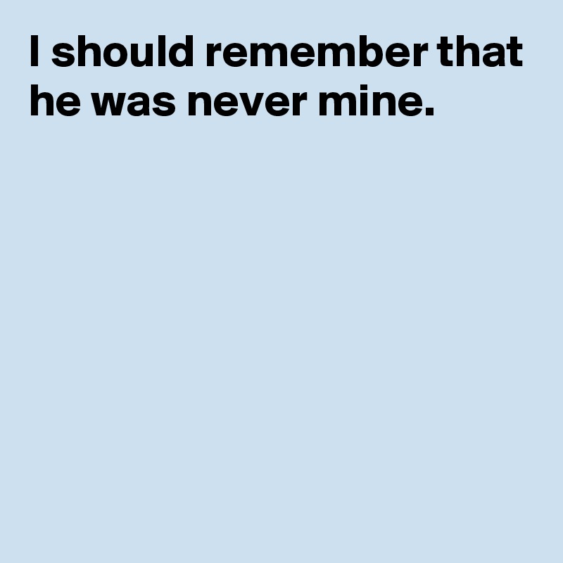 I should remember that he was never mine.







