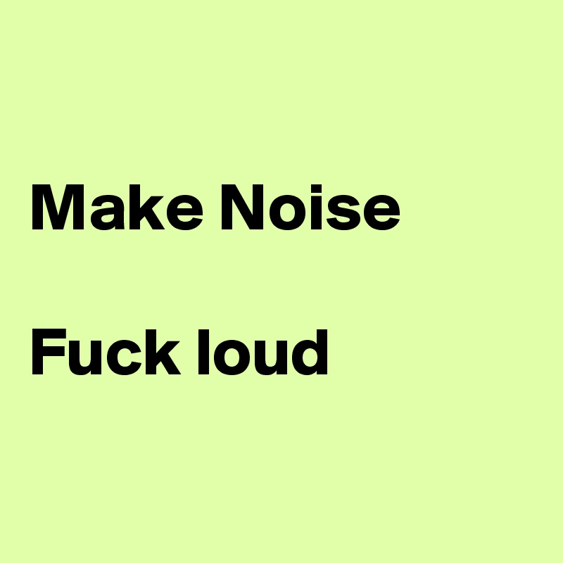 

Make Noise

Fuck loud

  