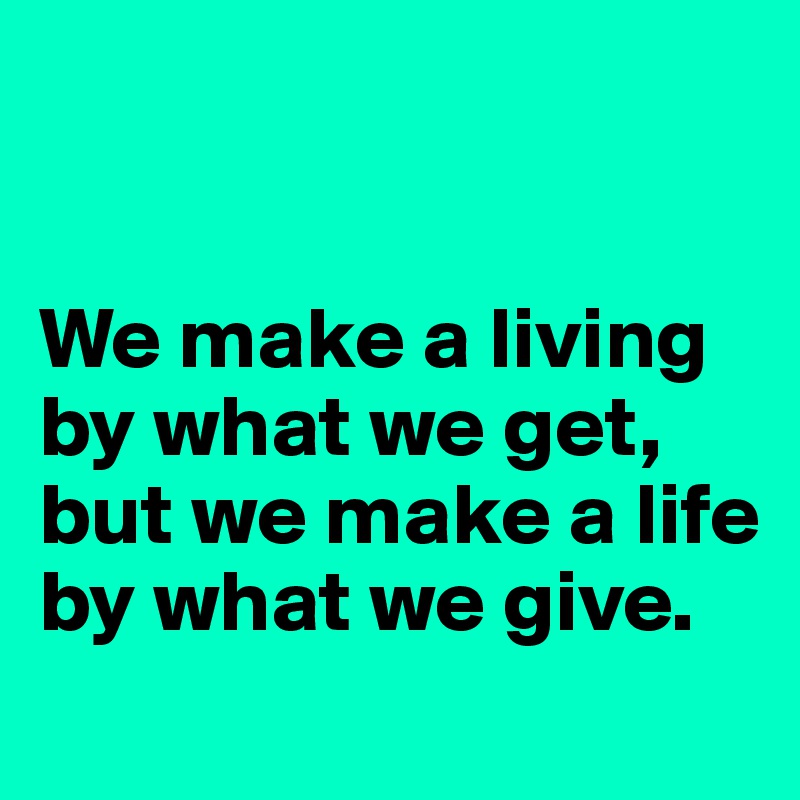 


We make a living by what we get, but we make a life by what we give.
