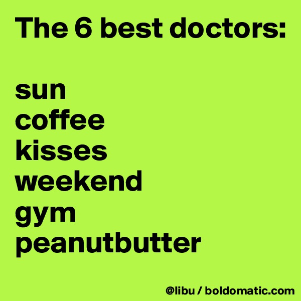 The 6 best doctors:

sun
coffee
kisses
weekend
gym
peanutbutter