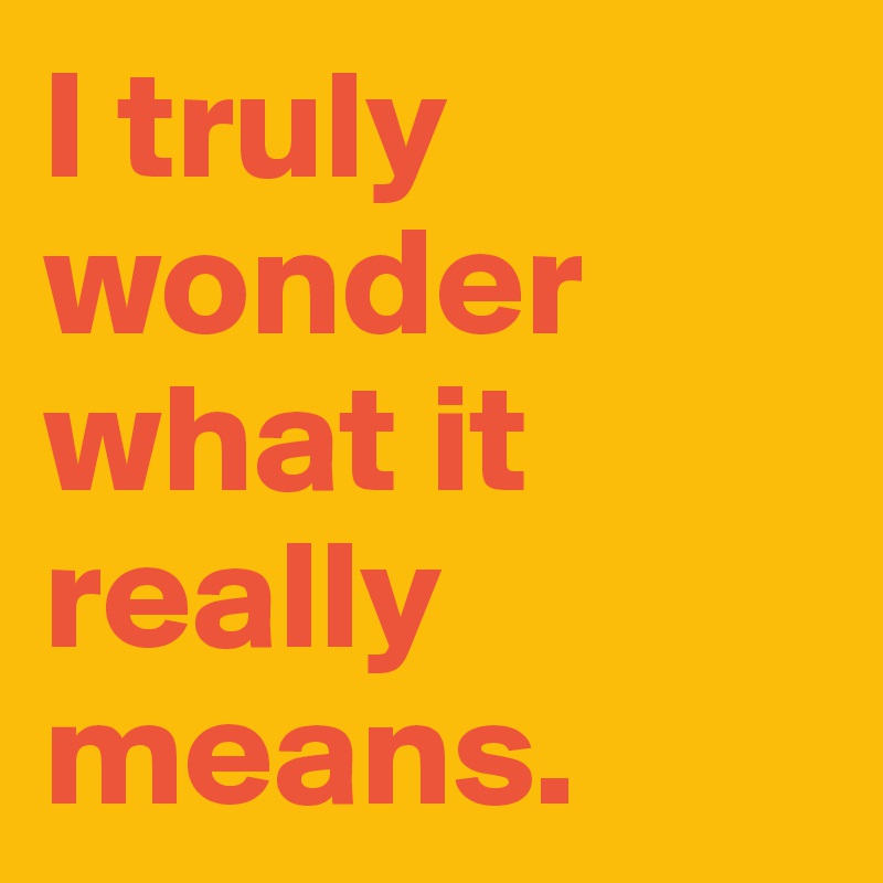 I truly wonder what it really means. 