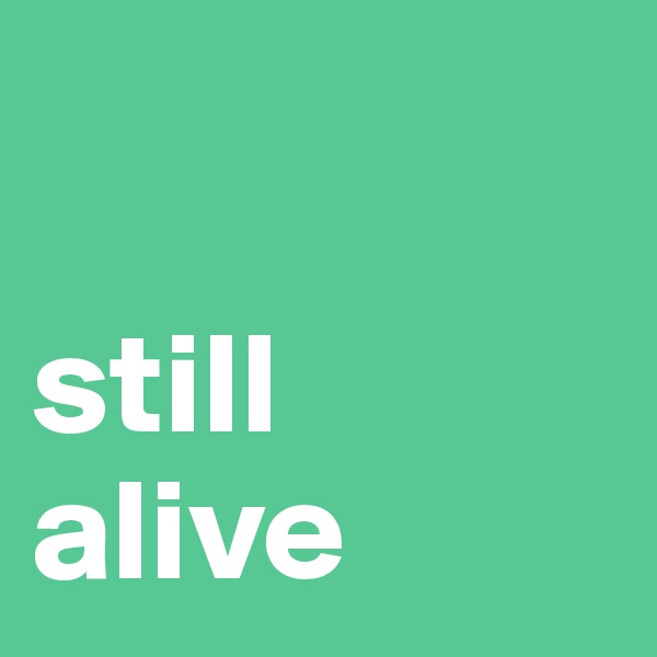 

still
alive