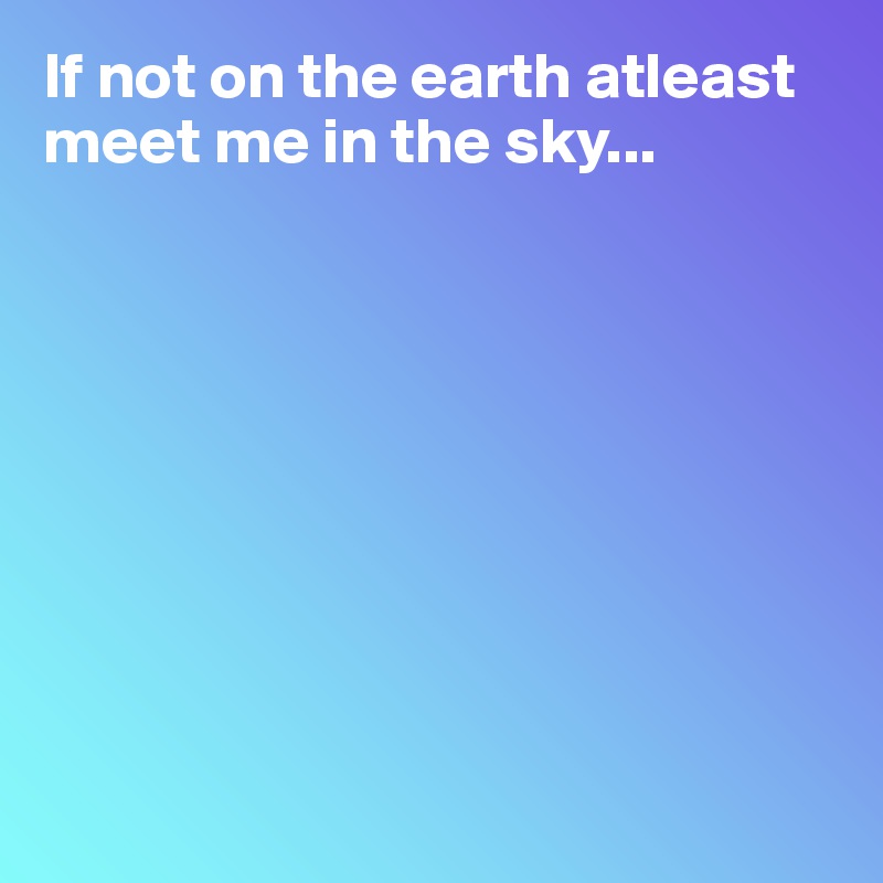 If not on the earth atleast meet me in the sky...









