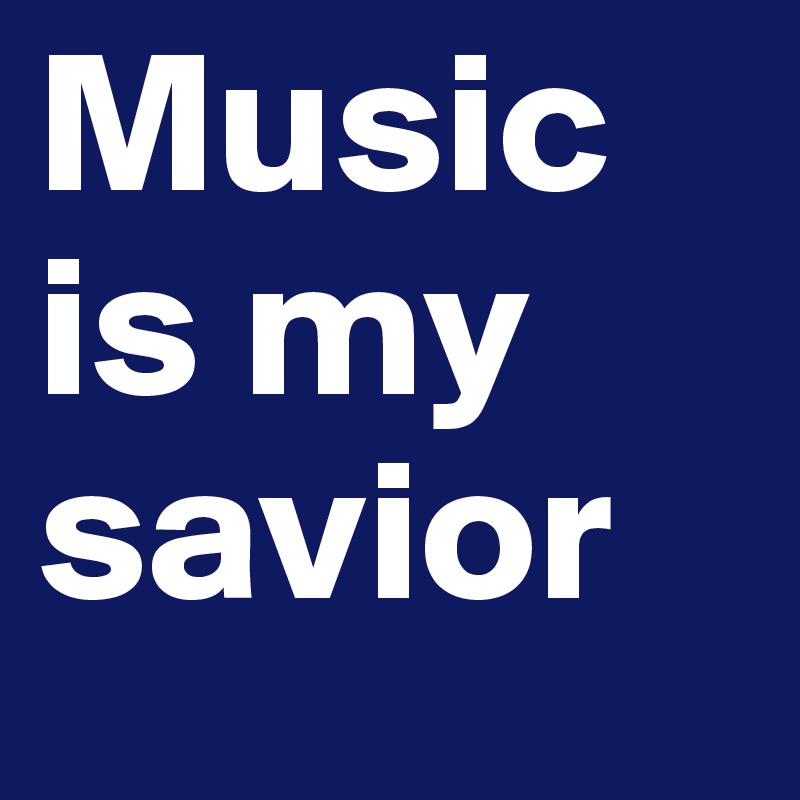 Music is my savior