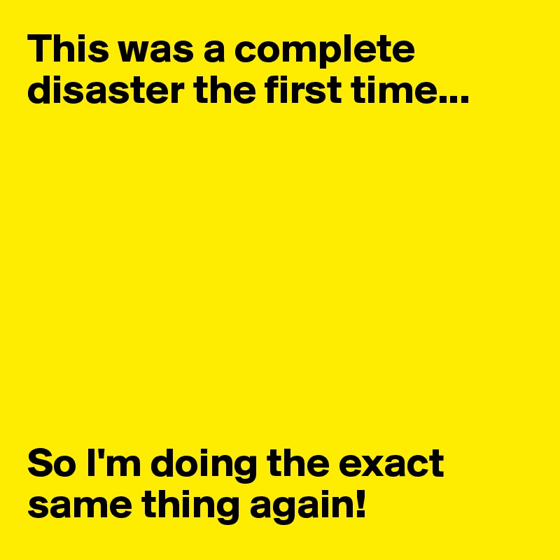 This was a complete disaster the first time...








So I'm doing the exact same thing again!