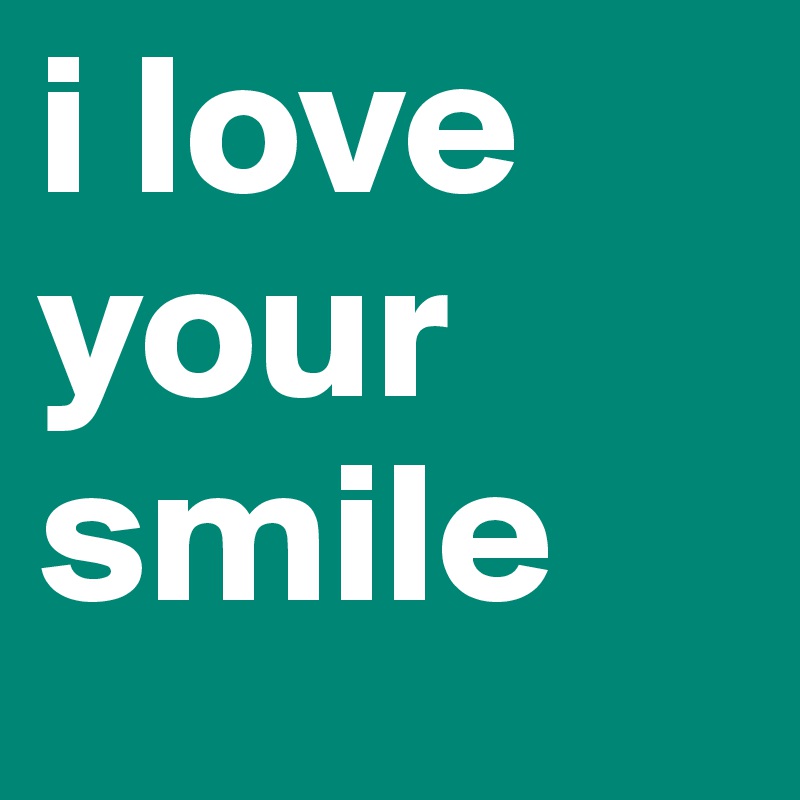 i love your smile 