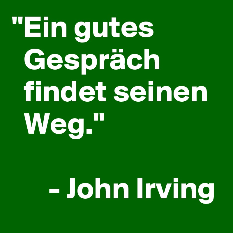 "Ein gutes             Gespräch            findet seinen    Weg."

      - John Irving