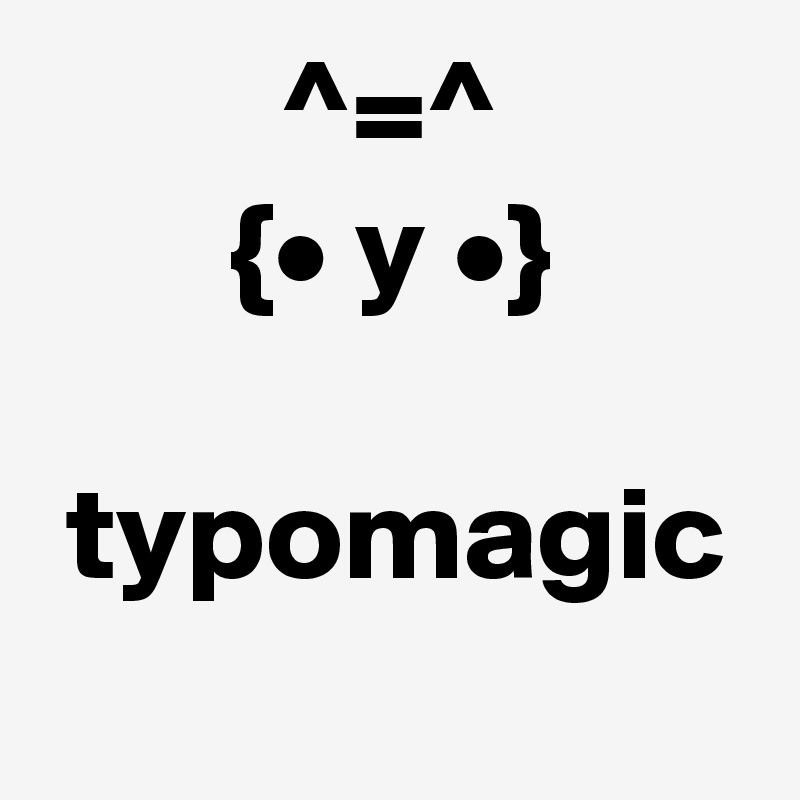          ^=^
       {• y •}

 typomagic  
