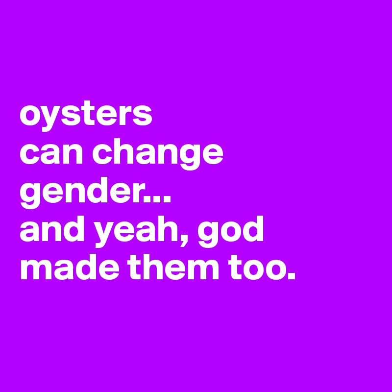 

oysters 
can change gender...
and yeah, god made them too.

