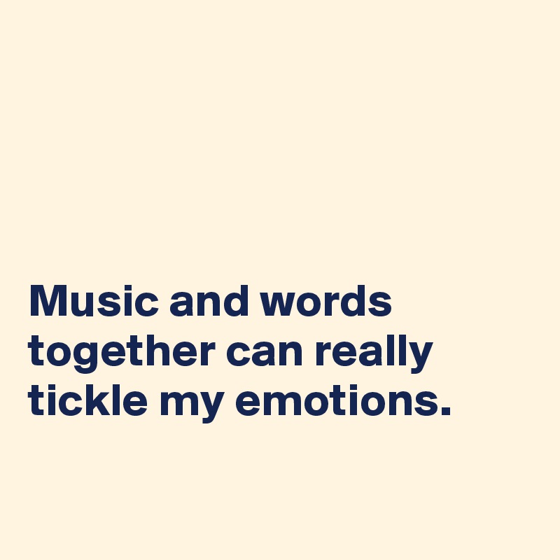 




Music and words together can really tickle my emotions.

