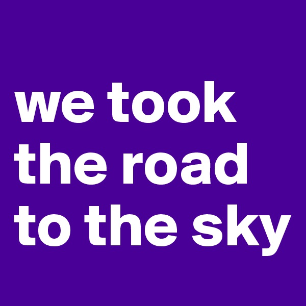 
we took the road to the sky