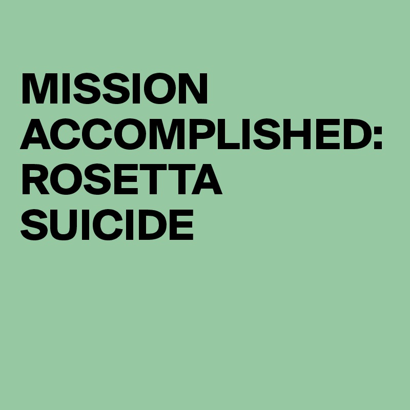 
MISSION
ACCOMPLISHED:
ROSETTA SUICIDE


