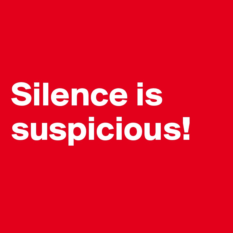 

Silence is suspicious!

