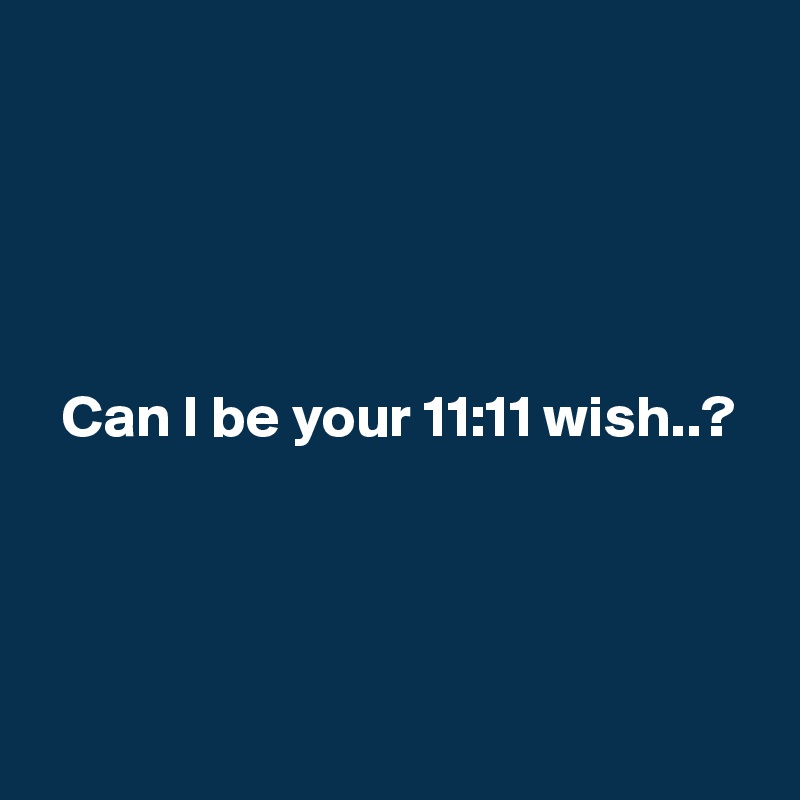 





  Can I be your 11:11 wish..?




