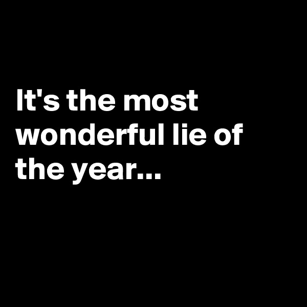 

It's the most wonderful lie of the year...
 

