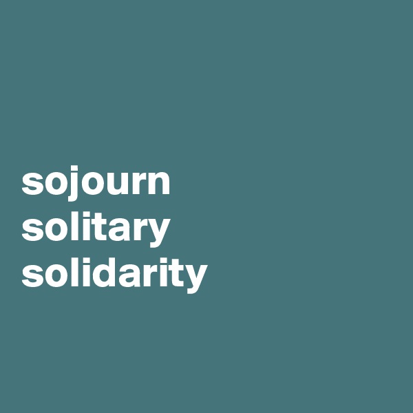 


sojourn
solitary
solidarity

