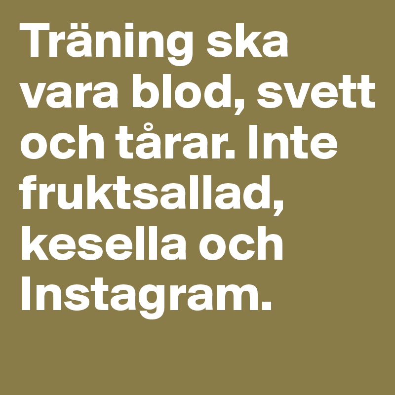 Träning ska vara blod, svett och tårar. Inte fruktsallad, kesella och Instagram.