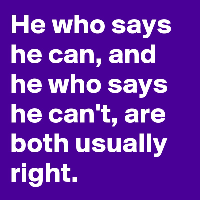 He who says he can, and he who says he can't, are both usually right.