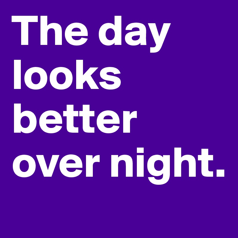 The day looks better over night.