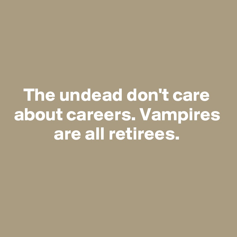 


The undead don't care about careers. Vampires are all retirees.



