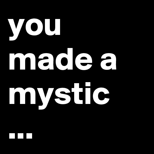 you made a mystic ...