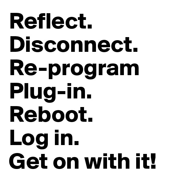 Reflect.
Disconnect.
Re-program
Plug-in.
Reboot.
Log in.
Get on with it!