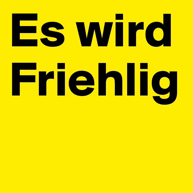 Es wird Friehlig