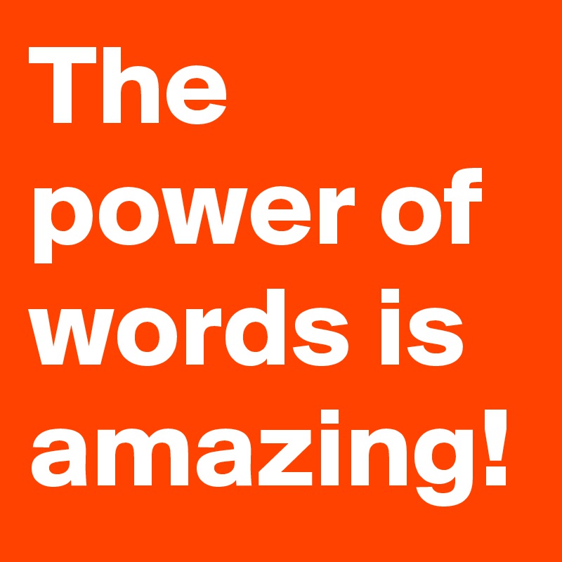 The power of words is amazing! 