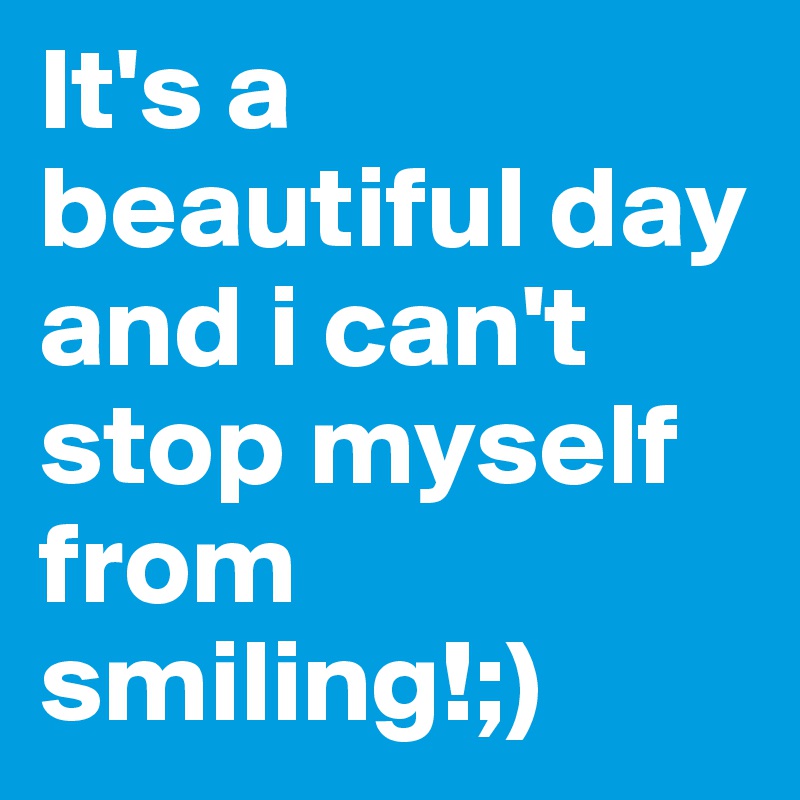 it-s-a-beautiful-day-and-i-can-t-stop-myself-from-smiling-post-by