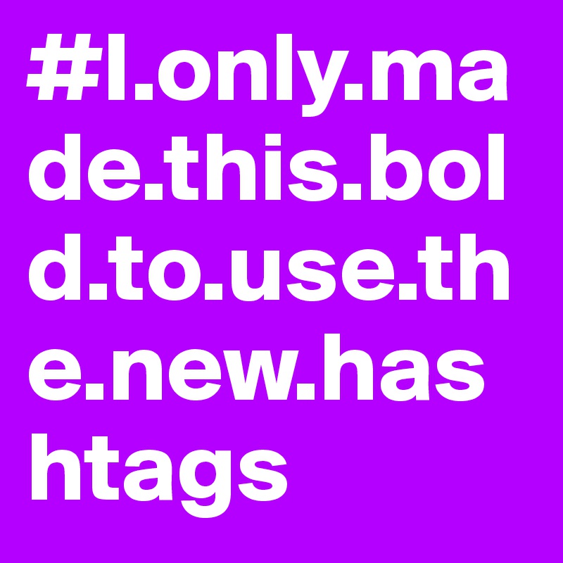 #I.only.made.this.bold.to.use.the.new.hashtags