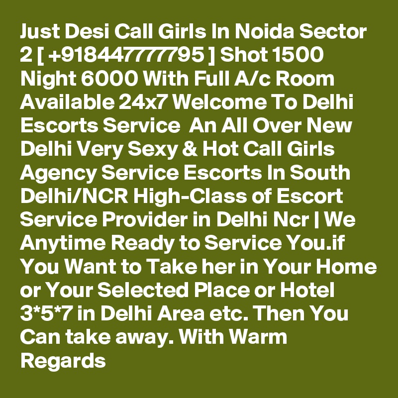 Just Desi Call Girls In Noida Sector 2 [ +918447777795 ] Shot 1500 Night 6000 With Full A/c Room Available 24x7 Welcome To Delhi Escorts Service  An All Over New Delhi Very Sexy & Hot Call Girls Agency Service Escorts In South Delhi/NCR High-Class of Escort Service Provider in Delhi Ncr | We Anytime Ready to Service You.if You Want to Take her in Your Home or Your Selected Place or Hotel 3*5*7 in Delhi Area etc. Then You Can take away. With Warm Regards