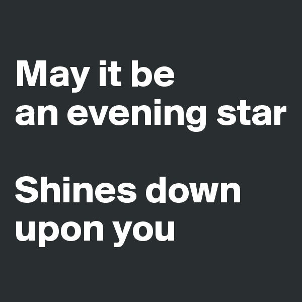 
May it be 
an evening star

Shines down upon you
