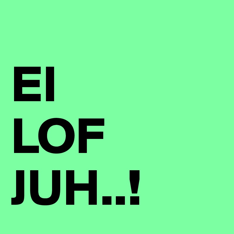 
EI
LOF
JUH..!