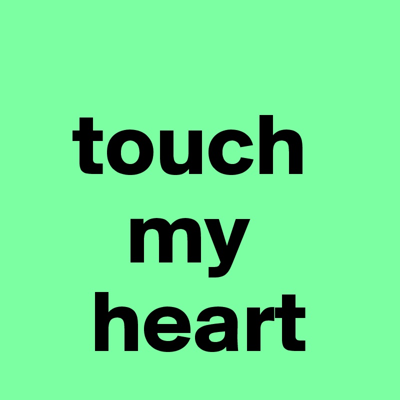 
   touch
      my
    heart