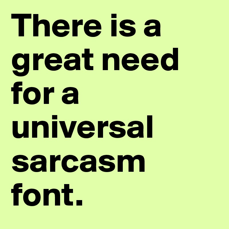 There is a great need for a universal sarcasm font. 